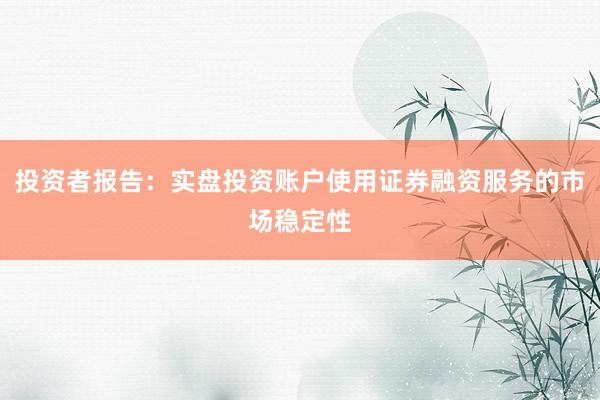 投资者报告:实盘投资账户使用证券融资服务的市场稳定性