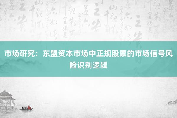 市场研究：东盟资本市场中正规股票的市场信号风险识别逻辑