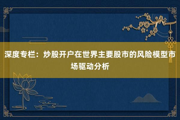 深度专栏:炒股开户在世界主要股市的风险模型市场驱动分析