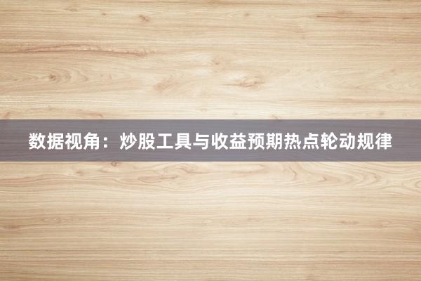 数据视角：炒股工具与收益预期热点轮动规律