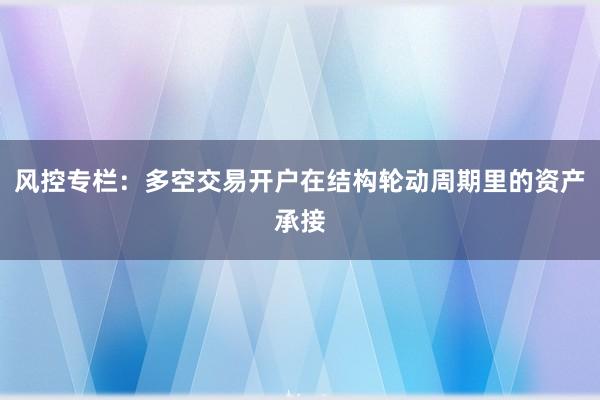 风控专栏：多空交易开户在结构轮动周期里的资产承接