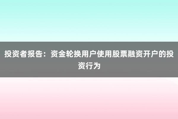 投资者报告：资金轮换用户使用股票融资开户的投资行为