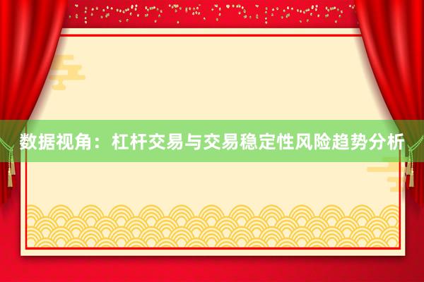 数据视角：杠杆交易与交易稳定性风险趋势分析