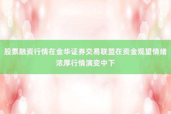 股票融资行情在金华证券交易联盟在资金观望情绪浓厚行情演变中下