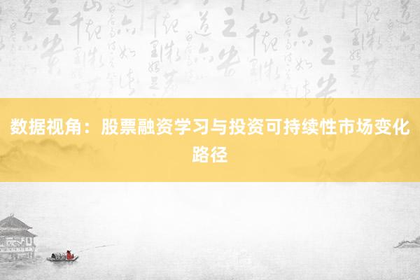数据视角：股票融资学习与投资可持续性市场变化路径