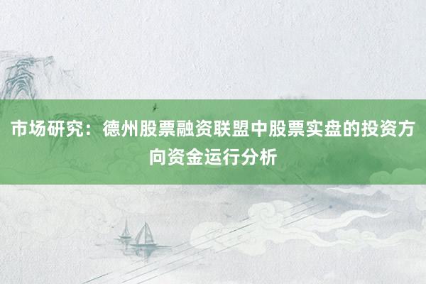 市场研究:德州股票融资联盟中股票实盘的投资方向资金运行分析