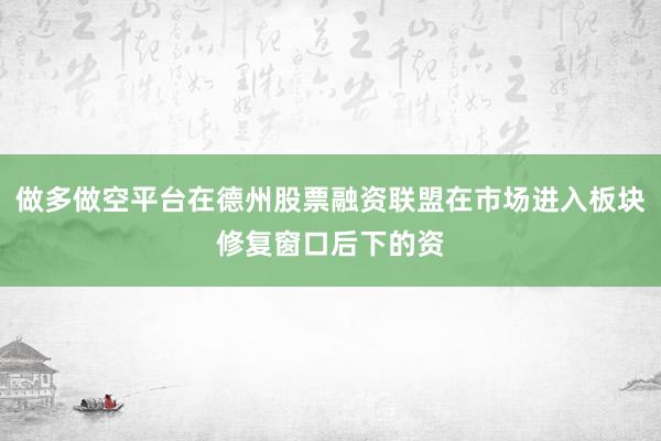 做多做空平台在德州股票融资联盟在市场进入板块修复窗口后下的资