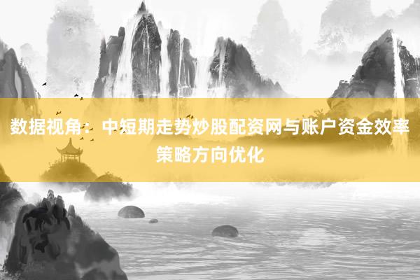 数据视角：中短期走势炒股配资网与账户资金效率策略方向优化