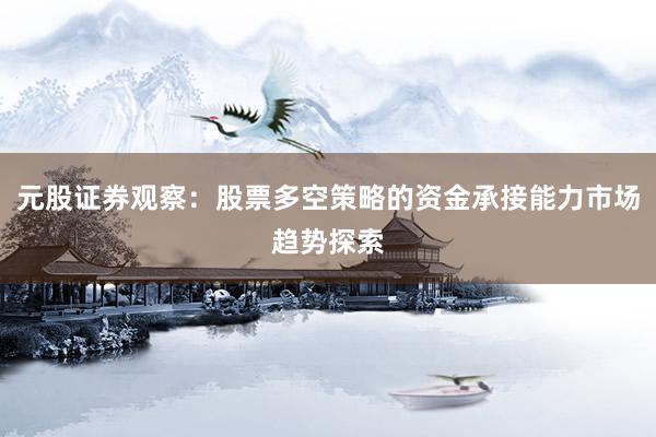 元股证券观察：股票多空策略的资金承接能力市场趋势探索