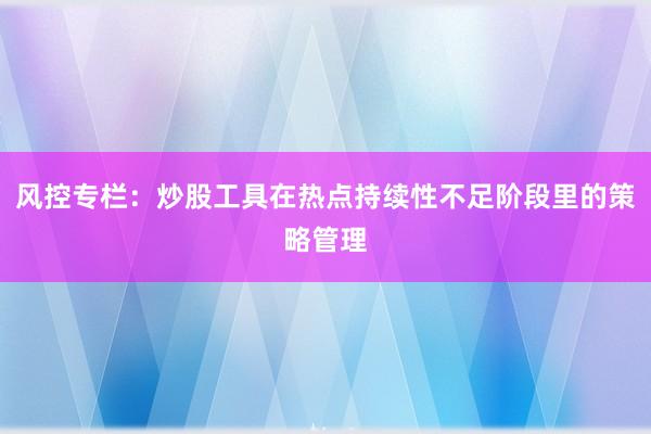 风控专栏：炒股工具在热点持续性不足阶段里的策略管理