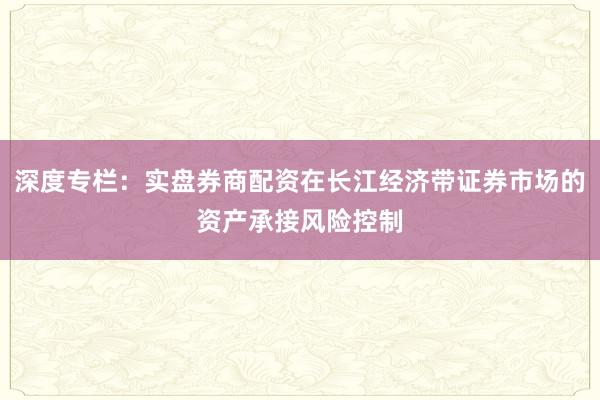 深度专栏：实盘券商配资在长江经济带证券市场的资产承接风险控制