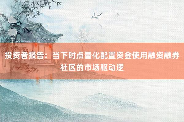 投资者报告：当下时点量化配置资金使用融资融券社区的市场驱动逻