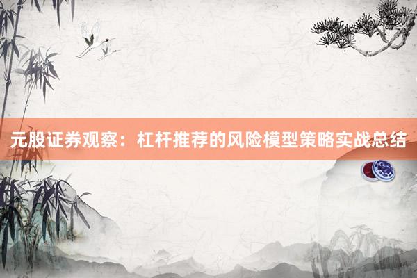 元股证券观察：杠杆推荐的风险模型策略实战总结