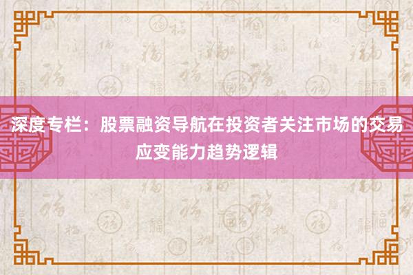 深度专栏：股票融资导航在投资者关注市场的交易应变能力趋势逻辑