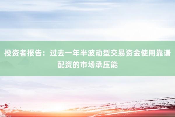 投资者报告：过去一年半波动型交易资金使用靠谱配资的市场承压能
