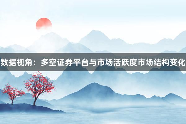 数据视角：多空证券平台与市场活跃度市场结构变化