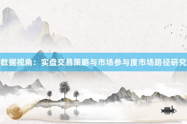 数据视角:实盘交易策略与市场参与度市场路径研究