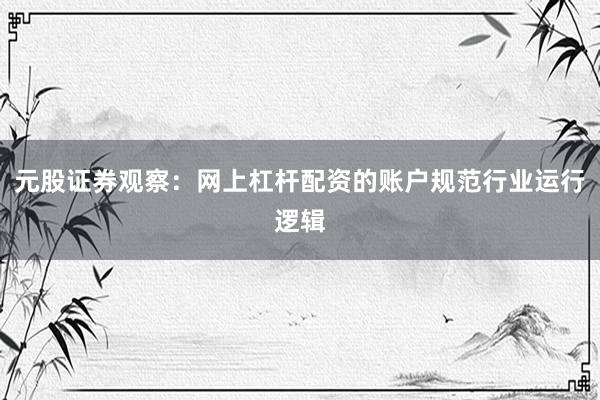 元股证券观察:网上杠杆配资的账户规范行业运行逻辑