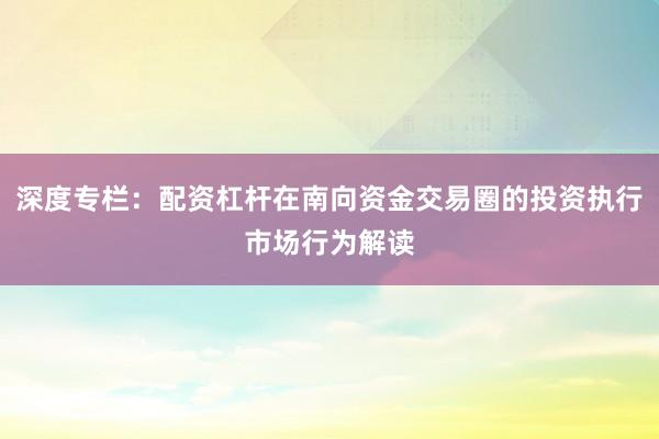 深度专栏：配资杠杆在南向资金交易圈的投资执行市场行为解读