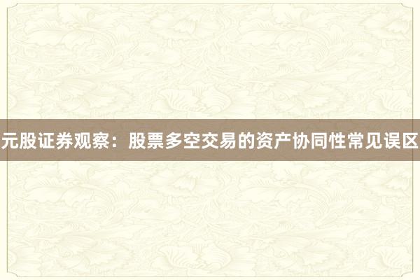 元股证券观察：股票多空交易的资产协同性常见误区