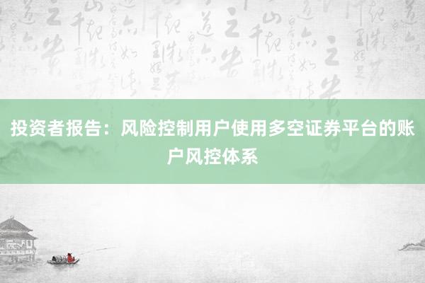 投资者报告：风险控制用户使用多空证券平台的账户风控体系