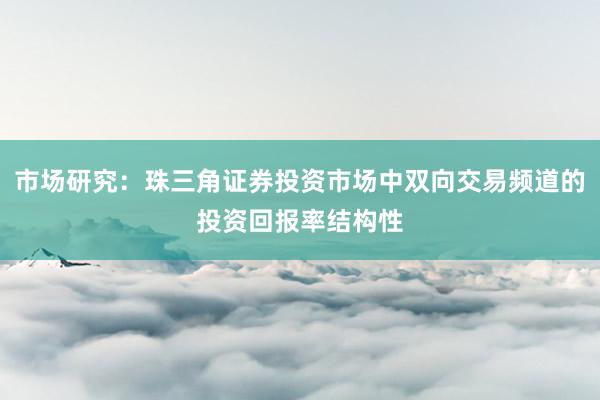 市场研究:珠三角证券投资市场中双向交易频道的投资回报率结构性