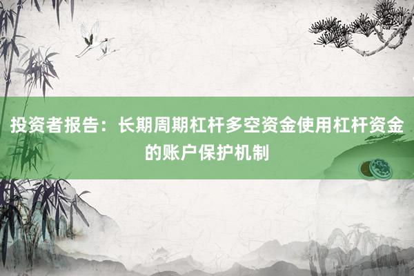 投资者报告：长期周期杠杆多空资金使用杠杆资金的账户保护机制
