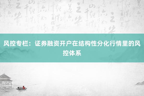 风控专栏：证券融资开户在结构性分化行情里的风控体系