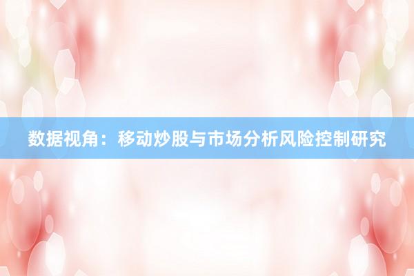 数据视角：移动炒股与市场分析风险控制研究