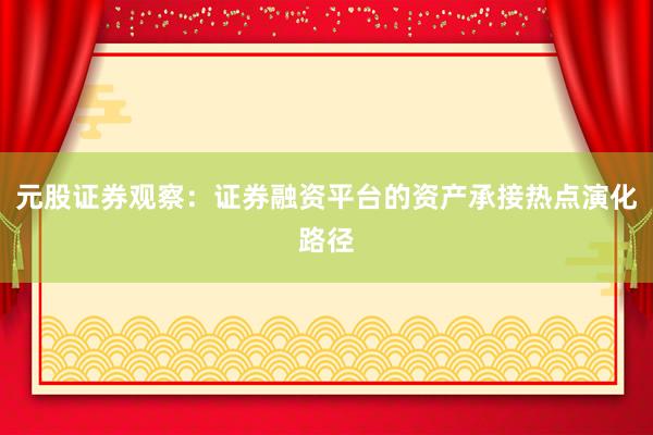 元股证券观察：证券融资平台的资产承接热点演化路径