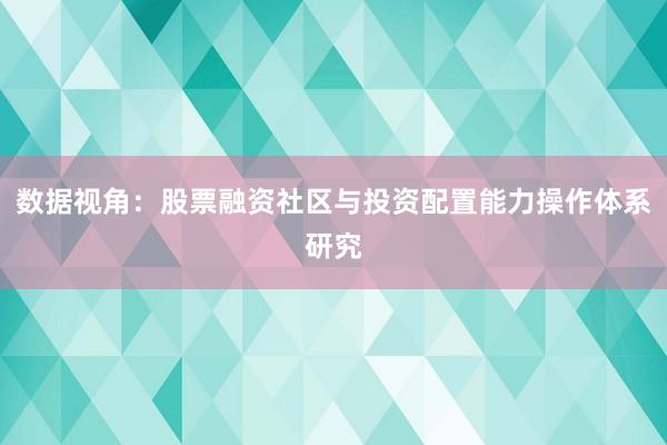 数据视角：股票融资社区与投资配置能力操作体系研究