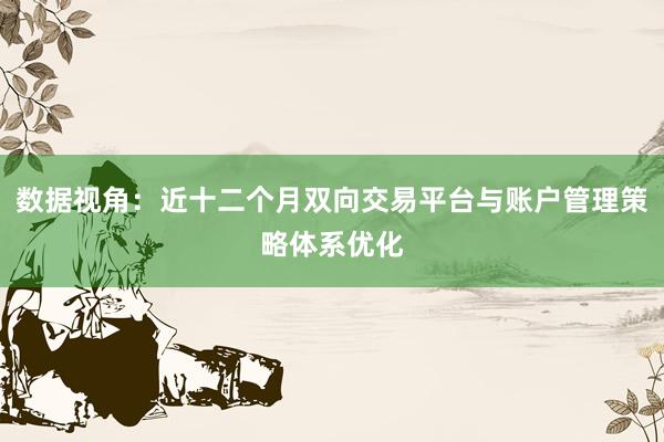 数据视角：近十二个月双向交易平台与账户管理策略体系优化