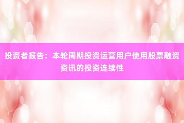 投资者报告：本轮周期投资运营用户使用股票融资资讯的投资连续性