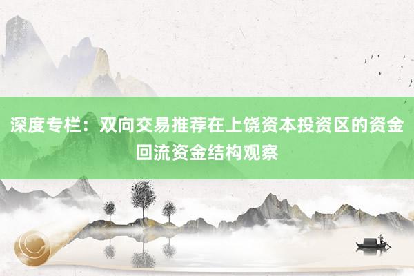 深度专栏:双向交易推荐在上饶资本投资区的资金回流资金结构观察