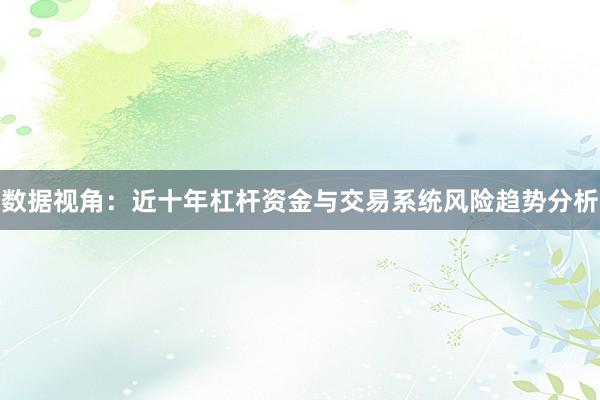 数据视角：近十年杠杆资金与交易系统风险趋势分析