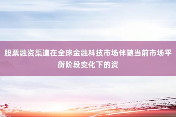 股票融资渠道在全球金融科技市场伴随当前市场平衡阶段变化下的资