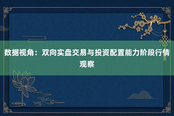 数据视角：双向实盘交易与投资配置能力阶段行情观察