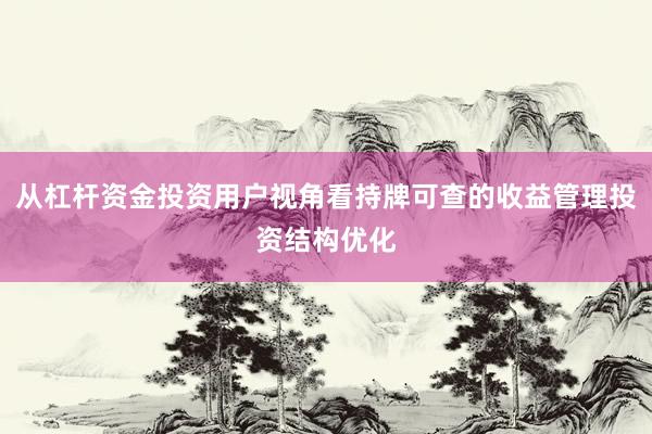 从杠杆资金投资用户视角看持牌可查的收益管理投资结构优化