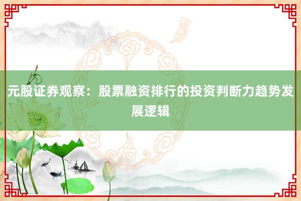 元股证券观察：股票融资排行的投资判断力趋势发展逻辑