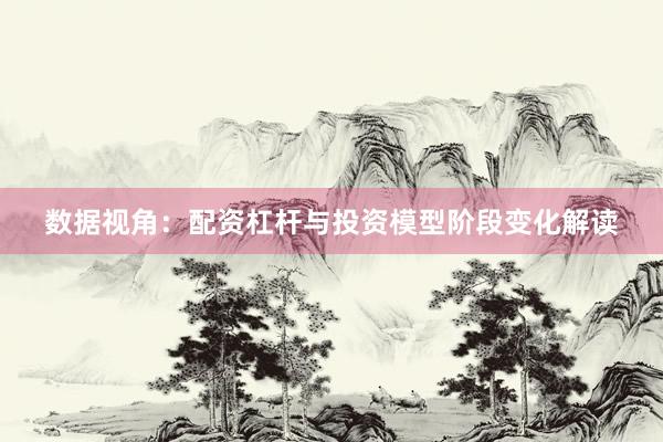 数据视角:配资杠杆与投资模型阶段变化解读