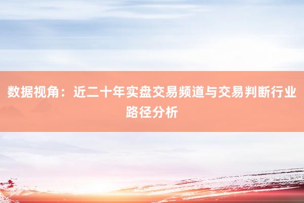数据视角：近二十年实盘交易频道与交易判断行业路径分析