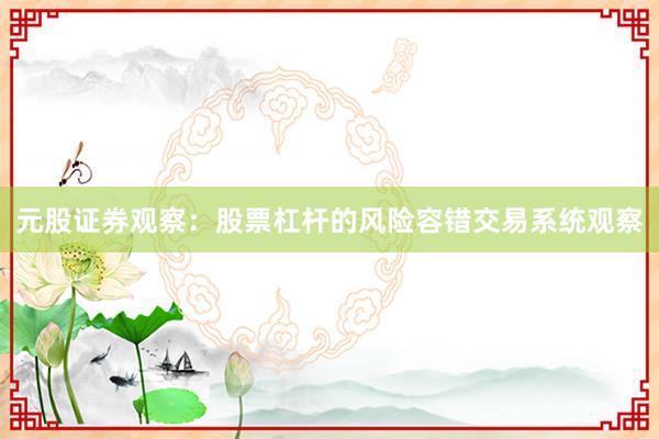 元股证券观察：股票杠杆的风险容错交易系统观察