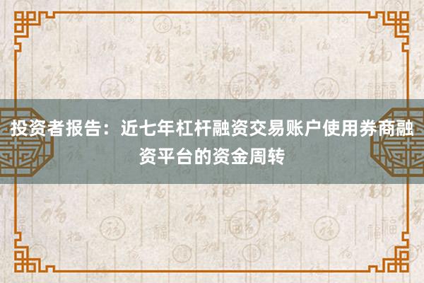 投资者报告：近七年杠杆融资交易账户使用券商融资平台的资金周转
