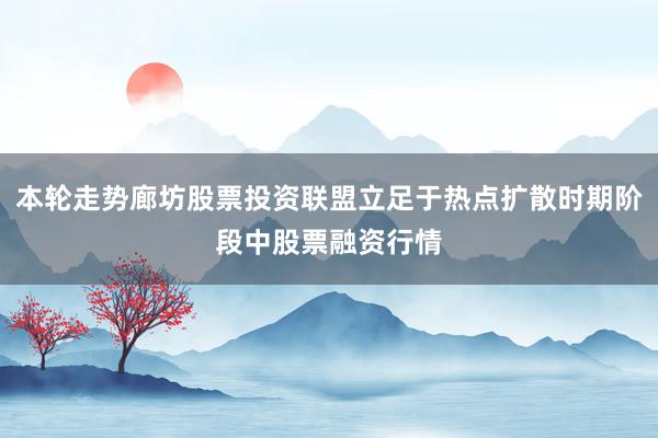 本轮走势廊坊股票投资联盟立足于热点扩散时期阶段中股票融资行情
