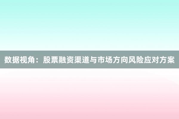 数据视角:股票融资渠道与市场方向风险应对方案