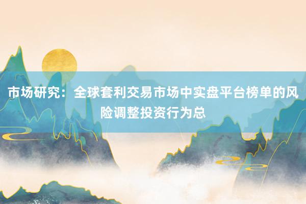 市场研究：全球套利交易市场中实盘平台榜单的风险调整投资行为总