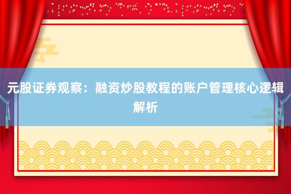 元股证券观察：融资炒股教程的账户管理核心逻辑解析