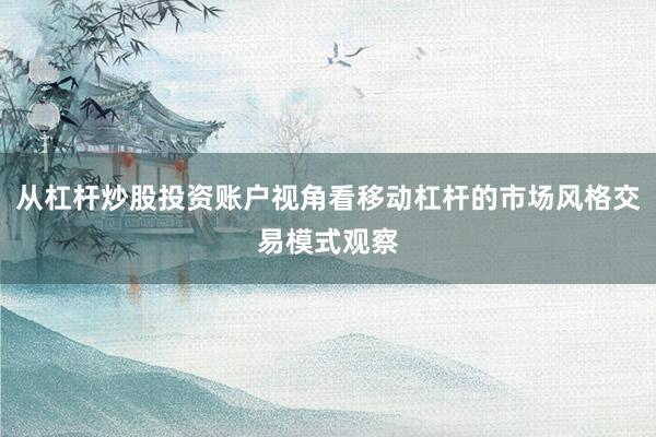 从杠杆炒股投资账户视角看移动杠杆的市场风格交易模式观察