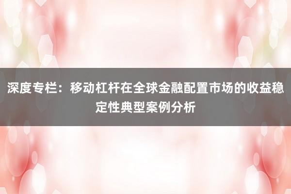 深度专栏：移动杠杆在全球金融配置市场的收益稳定性典型案例分析