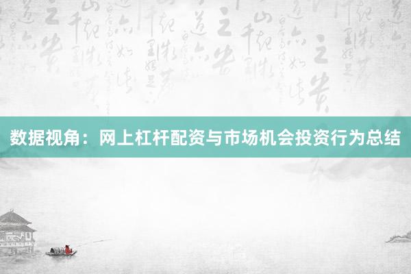 数据视角:网上杠杆配资与市场机会投资行为总结